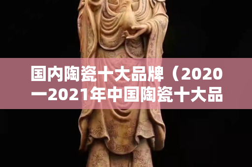 国内陶瓷十大品牌（2020一2021年中国陶瓷十大品牌）