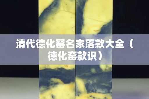 清代德化窑名家落款大全（德化窑款识）
