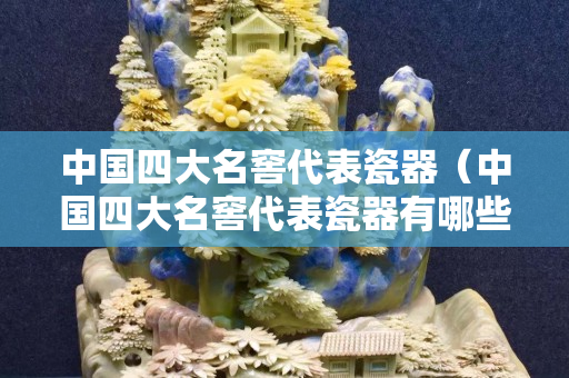 中国四大名窖代表瓷器（中国四大名窖代表瓷器有哪些）