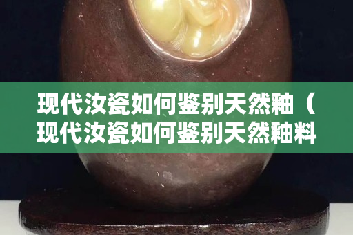 现代汝瓷如何鉴别天然釉（现代汝瓷如何鉴别天然釉料）