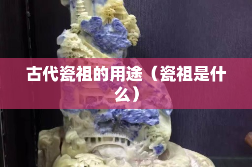 古代瓷祖的用途（瓷祖是什么）