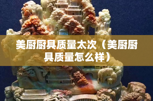 美厨厨具质量太次（美厨厨具质量怎么样）