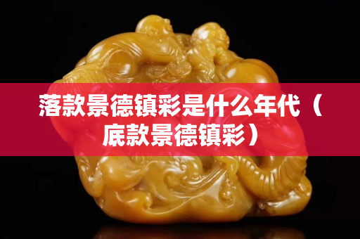 落款景德镇彩是什么年代（底款景德镇彩）