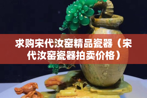 求购宋代汝窑精品瓷器（宋代汝窑瓷器拍卖价格）