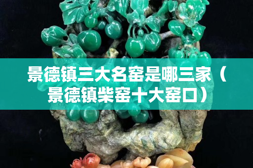 景德镇三大名窑是哪三家（景德镇柴窑十大窑口）