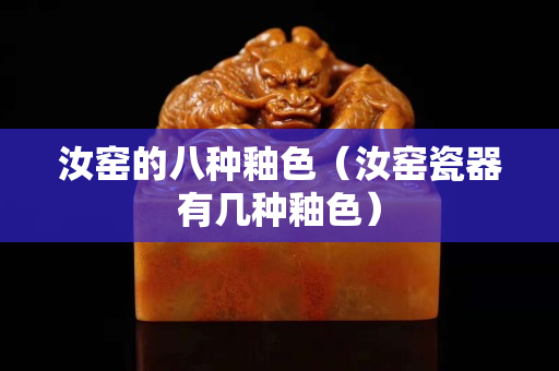 汝窑的八种釉色（汝窑瓷器有几种釉色）