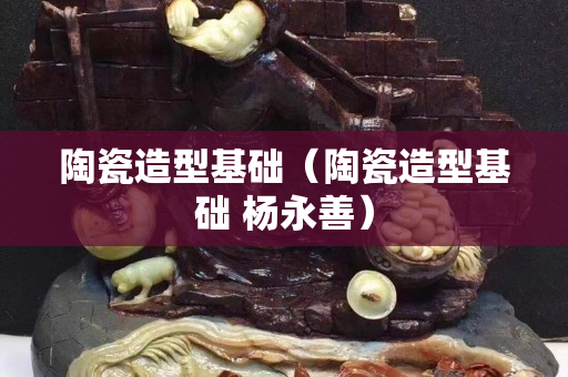 陶瓷造型基础（陶瓷造型基础 杨永善）