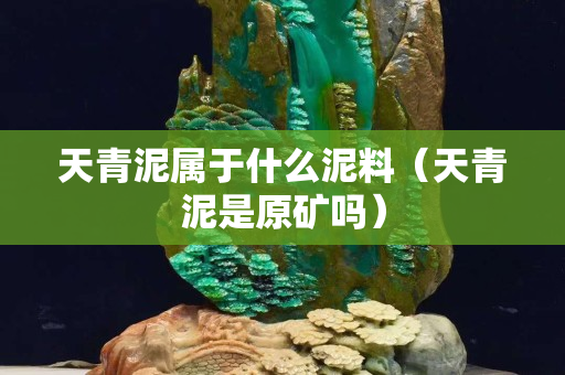 天青泥属于什么泥料（天青泥是原矿吗）