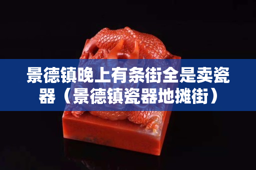 景德镇晚上有条街全是卖瓷器（景德镇瓷器地摊街）