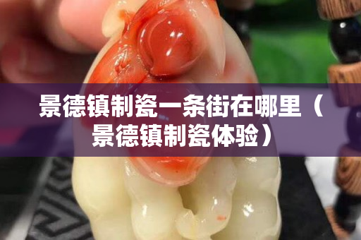 景德镇制瓷一条街在哪里（景德镇制瓷体验）