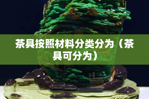 茶具按照材料分类分为（茶具可分为）