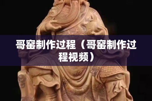 哥窑制作过程（哥窑制作过程视频）