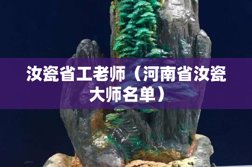 汝瓷省工老师（河南省汝瓷大师名单）