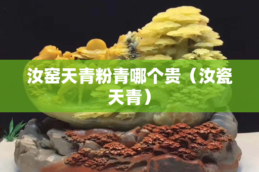 汝窑天青粉青哪个贵（汝瓷天青）