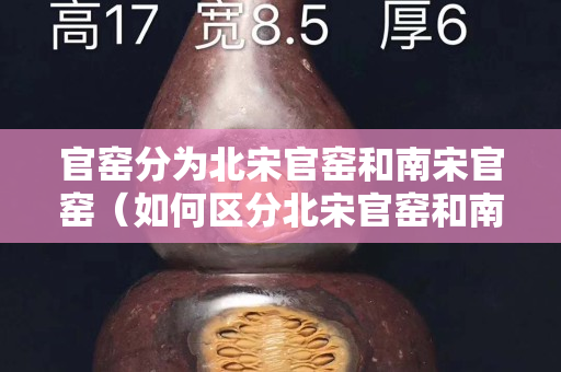 官窑分为北宋官窑和南宋官窑（如何区分北宋官窑和南宋官窑）