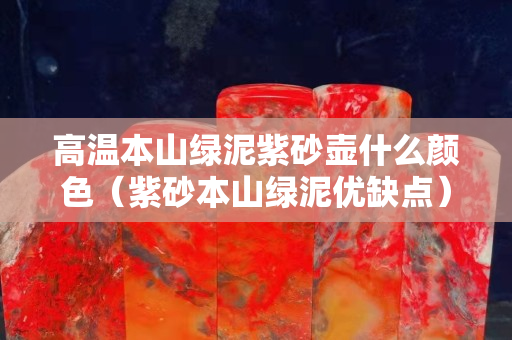高温本山绿泥紫砂壶什么颜色（紫砂本山绿泥优缺点）
