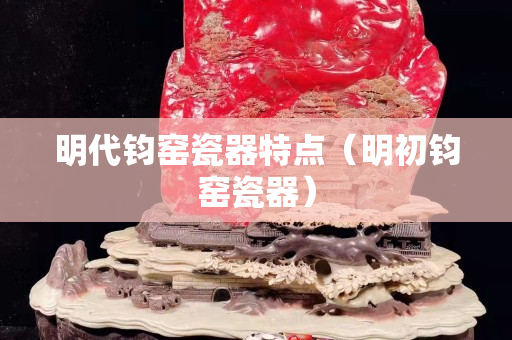 明代钧窑瓷器特点（明初钧窑瓷器）