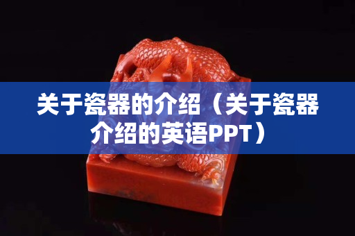 关于瓷器的介绍（关于瓷器介绍的英语PPT）