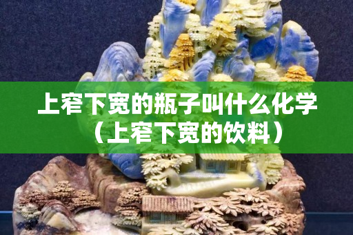 上窄下宽的瓶子叫什么化学（上窄下宽的饮料）