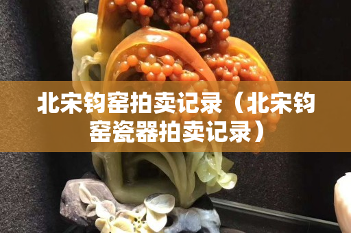北宋钧窑拍卖记录（北宋钧窑瓷器拍卖记录）