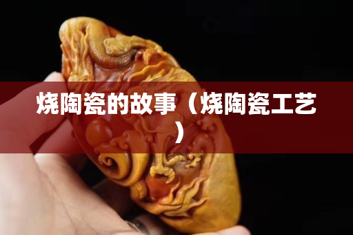 烧陶瓷的故事（烧陶瓷工艺）