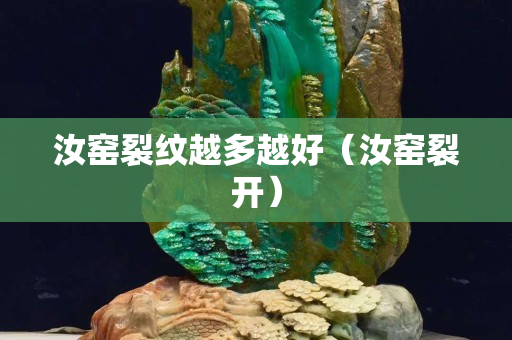 汝窑裂纹越多越好（汝窑裂开）