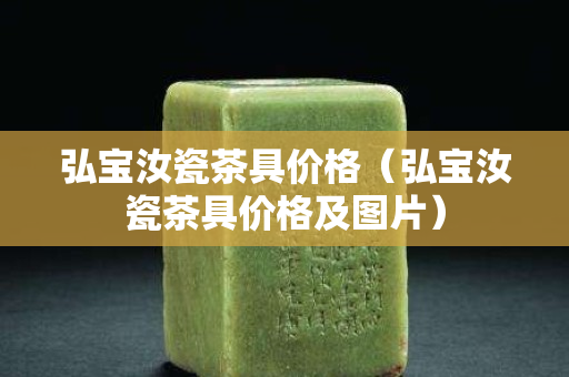弘宝汝瓷茶具价格（弘宝汝瓷茶具价格及图片）