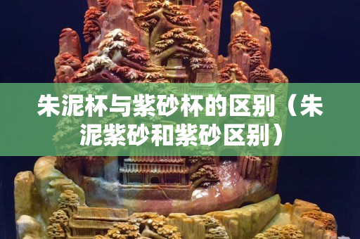 朱泥杯与紫砂杯的区别（朱泥紫砂和紫砂区别）