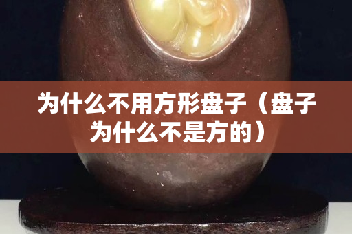 为什么不用方形盘子（盘子为什么不是方的）