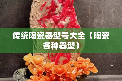 传统陶瓷器型号大全（陶瓷各种器型）