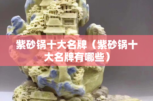 紫砂锅十大名牌（紫砂锅十大名牌有哪些）