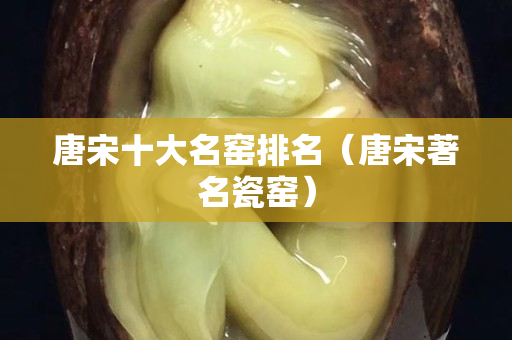 唐宋十大名窑排名（唐宋著名瓷窑）