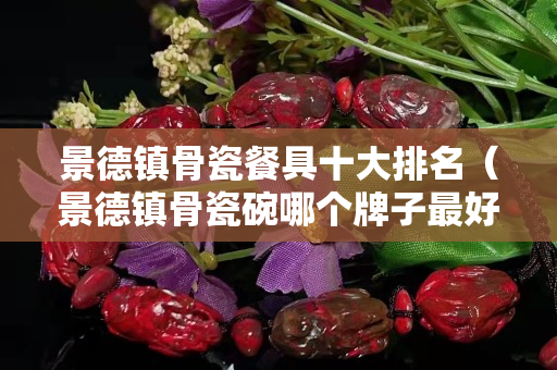 景德镇骨瓷餐具十大排名（景德镇骨瓷碗哪个牌子最好）