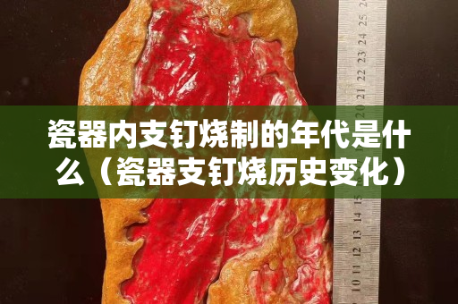 瓷器内支钉烧制的年代是什么（瓷器支钉烧历史变化）