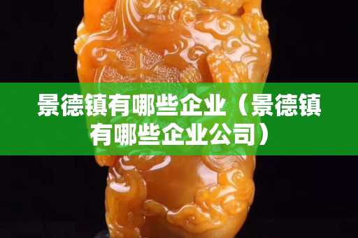 景德镇有哪些企业（景德镇有哪些企业公司）