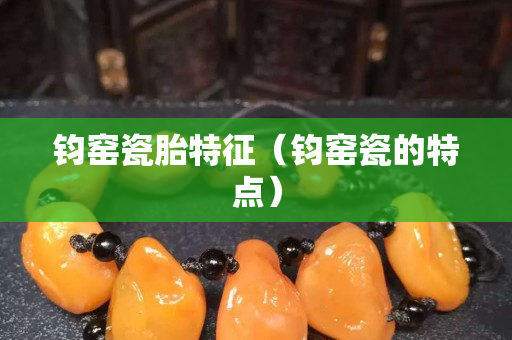 钧窑瓷胎特征（钧窑瓷的特点）