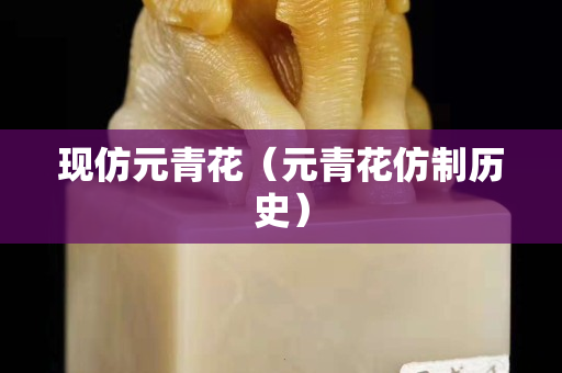 现仿元青花（元青花仿制历史）