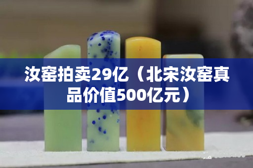 汝窑拍卖29亿（北宋汝窑真品价值500亿元）