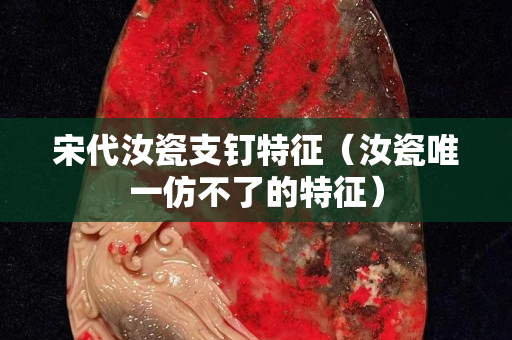 宋代汝瓷支钉特征（汝瓷唯一仿不了的特征）