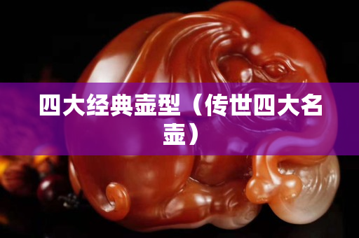 四大经典壶型（传世四大名壶）