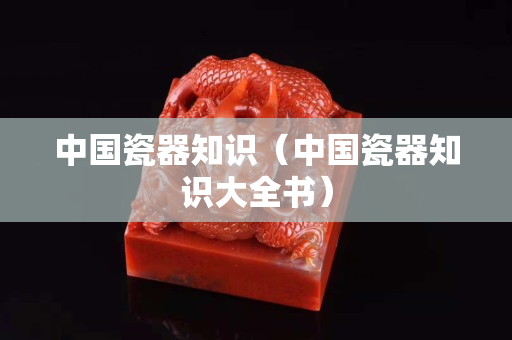 中国瓷器知识（中国瓷器知识大全书）