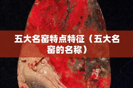 五大名窑特点特征（五大名窑的名称）