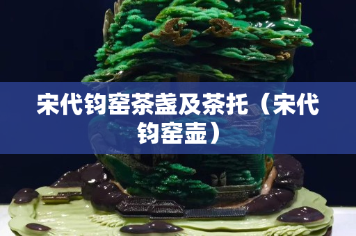 宋代钧窑茶盏及茶托（宋代钧窑壶）