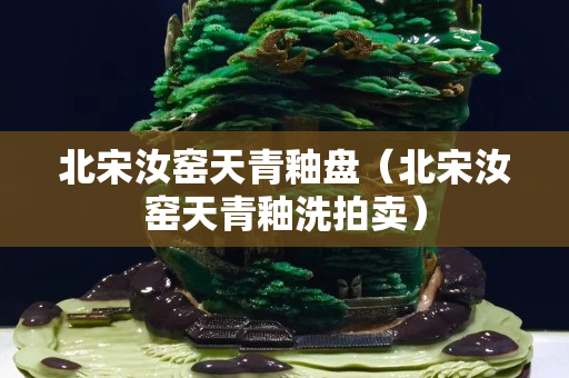 北宋汝窑天青釉盘（北宋汝窑天青釉洗拍卖）