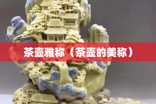 茶壶雅称（茶壶的美称）