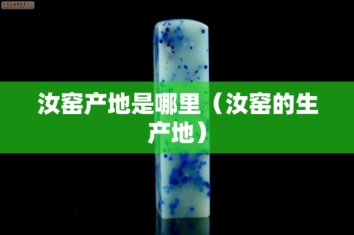汝窑产地是哪里（汝窑的生产地）