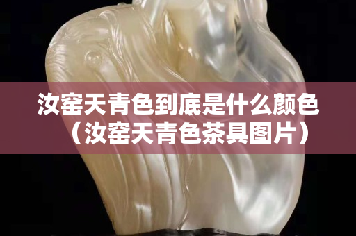 汝窑天青色到底是什么颜色（汝窑天青色茶具图片）