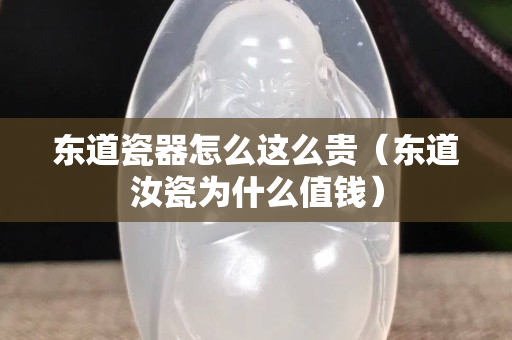 东道瓷器怎么这么贵（东道汝瓷为什么值钱）