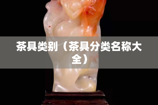 茶具类别（茶具分类名称大全）