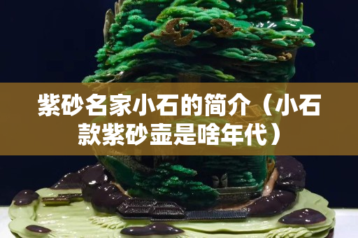 紫砂名家小石的简介（小石款紫砂壶是啥年代）